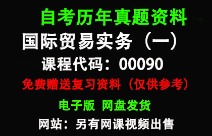 00090国际贸易实务（一）历年真题和答案资料另售网课视频