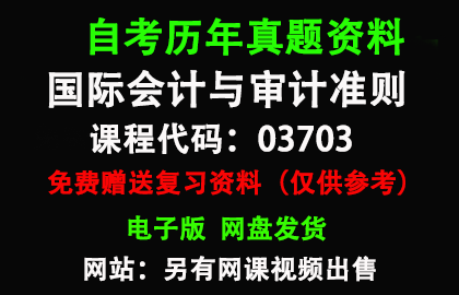 广东03703国际会计与审计准则历年真题和答案资料另售网课视频